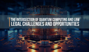 The Intersection of Quantum Computing and Law Legal Challenges and Opportunities