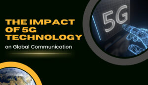 The Impact of 5G Technology on Global Communication